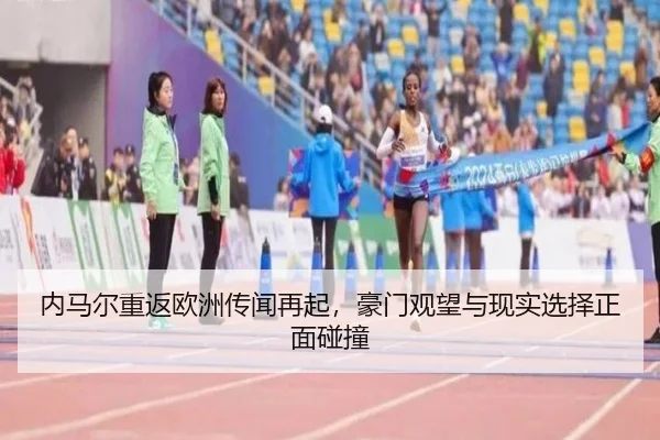 内马尔重返欧洲传闻再起，豪门观望与现实选择正面碰撞